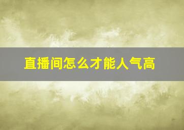 直播间怎么才能人气高