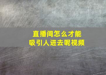 直播间怎么才能吸引人进去呢视频