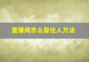 直播间怎么留住人方法