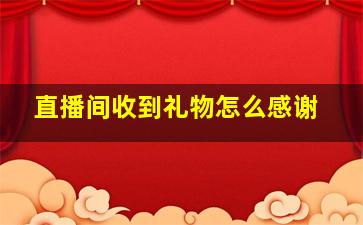 直播间收到礼物怎么感谢