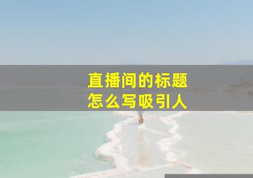 直播间的标题怎么写吸引人