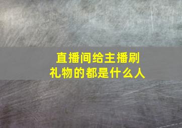 直播间给主播刷礼物的都是什么人