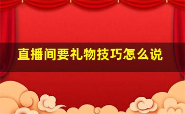 直播间要礼物技巧怎么说