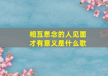 相互思念的人见面才有意义是什么歌