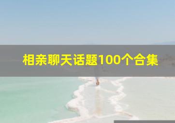 相亲聊天话题100个合集