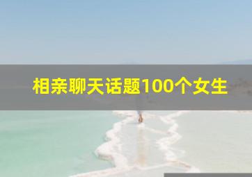 相亲聊天话题100个女生