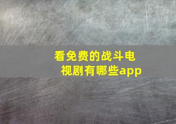 看免费的战斗电视剧有哪些app