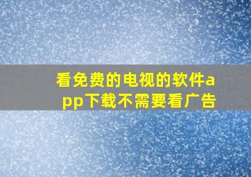 看免费的电视的软件app下载不需要看广告