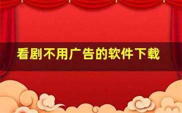 看剧不用广告的软件下载