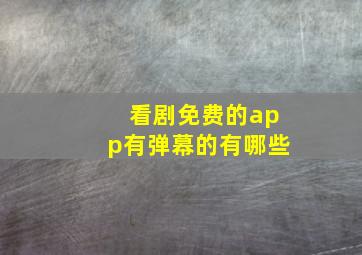 看剧免费的app有弹幕的有哪些