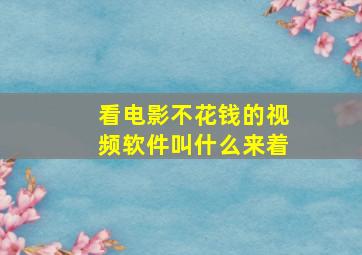 看电影不花钱的视频软件叫什么来着