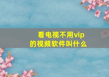 看电视不用vip的视频软件叫什么