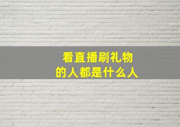 看直播刷礼物的人都是什么人