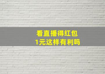 看直播得红包1元这样有利吗