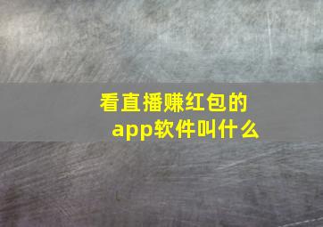 看直播赚红包的app软件叫什么