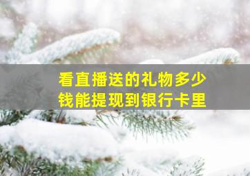 看直播送的礼物多少钱能提现到银行卡里