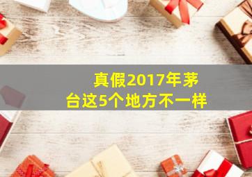 真假2017年茅台这5个地方不一样