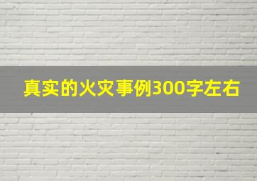 真实的火灾事例300字左右