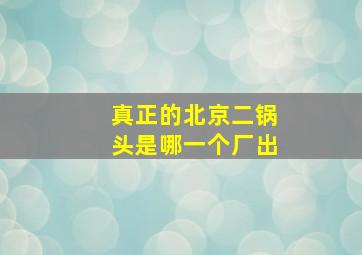 真正的北京二锅头是哪一个厂出