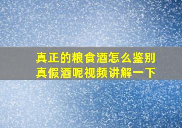 真正的粮食酒怎么鉴别真假酒呢视频讲解一下