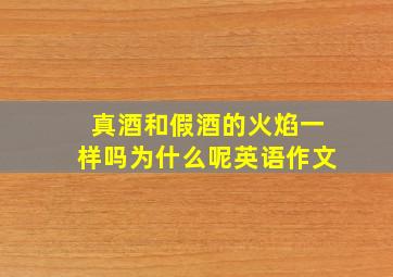 真酒和假酒的火焰一样吗为什么呢英语作文