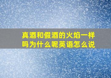 真酒和假酒的火焰一样吗为什么呢英语怎么说