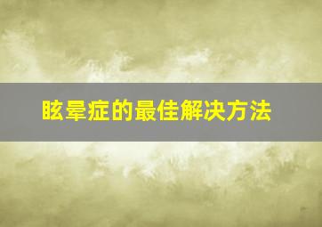 眩晕症的最佳解决方法