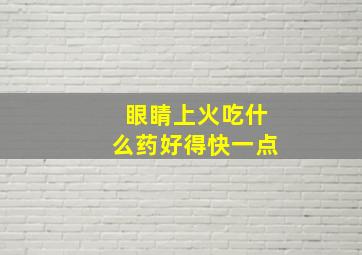 眼睛上火吃什么药好得快一点