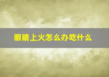 眼睛上火怎么办吃什么