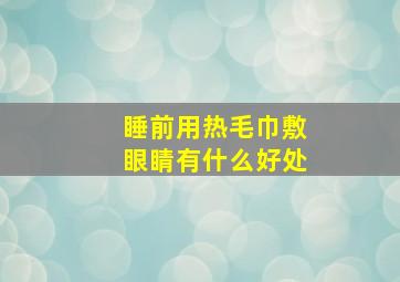 睡前用热毛巾敷眼睛有什么好处