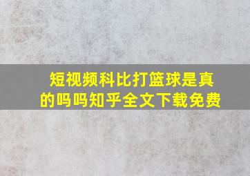 短视频科比打篮球是真的吗吗知乎全文下载免费