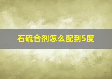 石硫合剂怎么配到5度