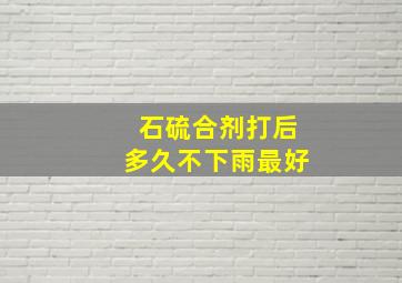 石硫合剂打后多久不下雨最好