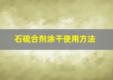 石硫合剂涂干使用方法