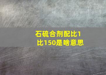 石硫合剂配比1比150是啥意思