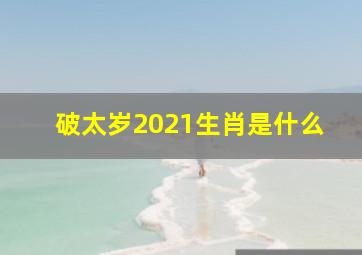 破太岁2021生肖是什么