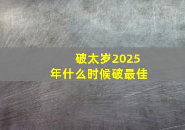 破太岁2025年什么时候破最佳