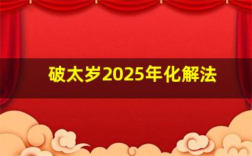 破太岁2025年化解法