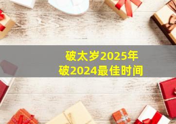 破太岁2025年破2024最佳时间