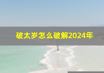 破太岁怎么破解2024年