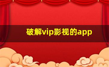 破解vip影视的app