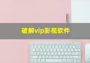 破解vip影视软件