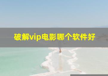 破解vip电影哪个软件好