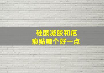 硅酮凝胶和疤痕贴哪个好一点