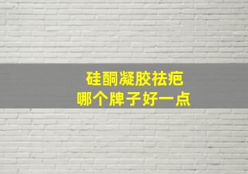 硅酮凝胶祛疤哪个牌子好一点