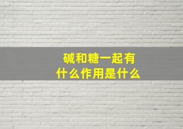 碱和糖一起有什么作用是什么