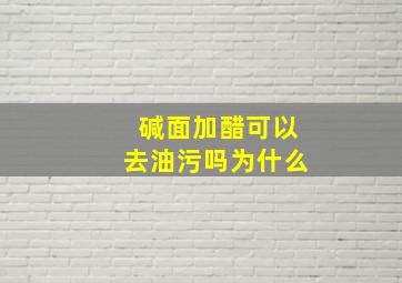 碱面加醋可以去油污吗为什么