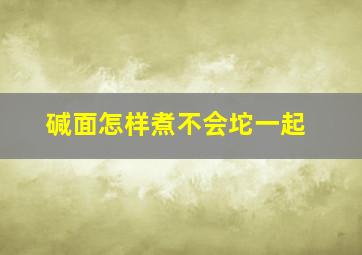 碱面怎样煮不会坨一起