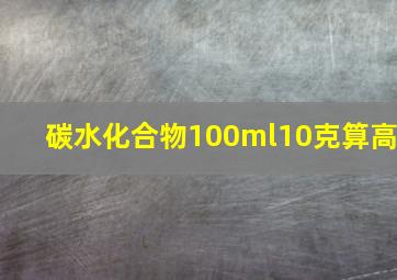 碳水化合物100ml10克算高