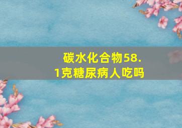 碳水化合物58.1克糖尿病人吃吗